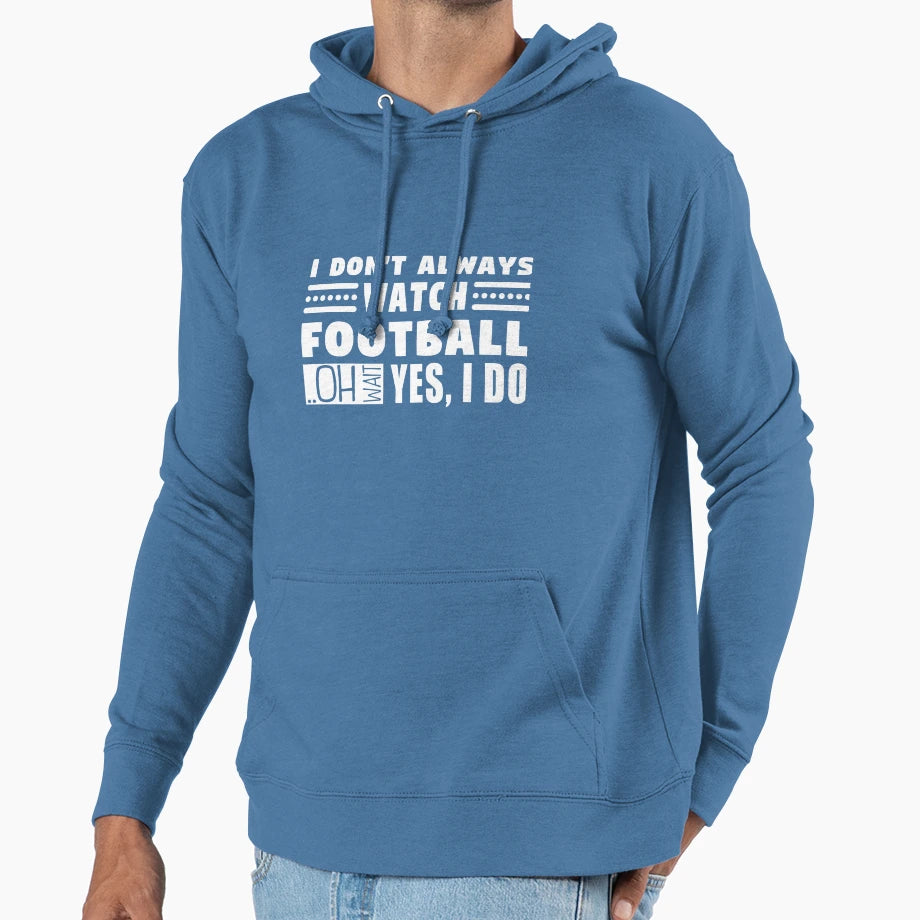 I Dont Always Watch Football Oh Wait Hoodie - Streetwear Style Men Women - T-Shirt, Sweatshirt, Hoodie