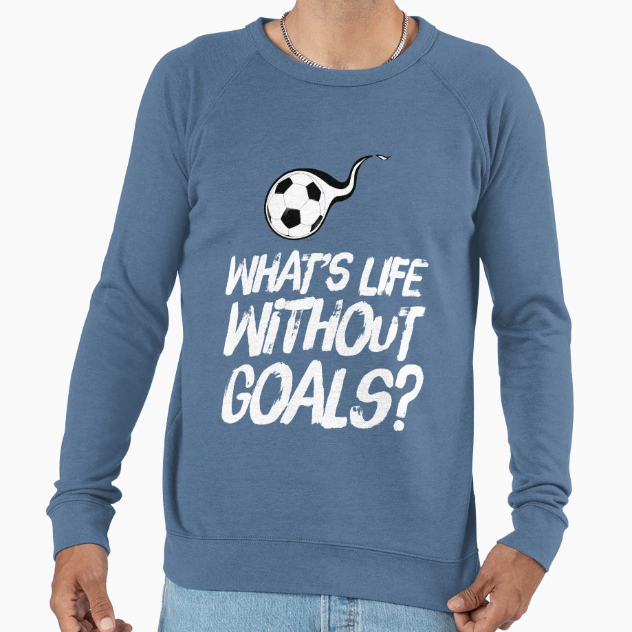 Whats Life Without Goals Funny Sweatshirt - Streetwear Style for Adults - T-Shirt, Sweatshirt, Hoodie