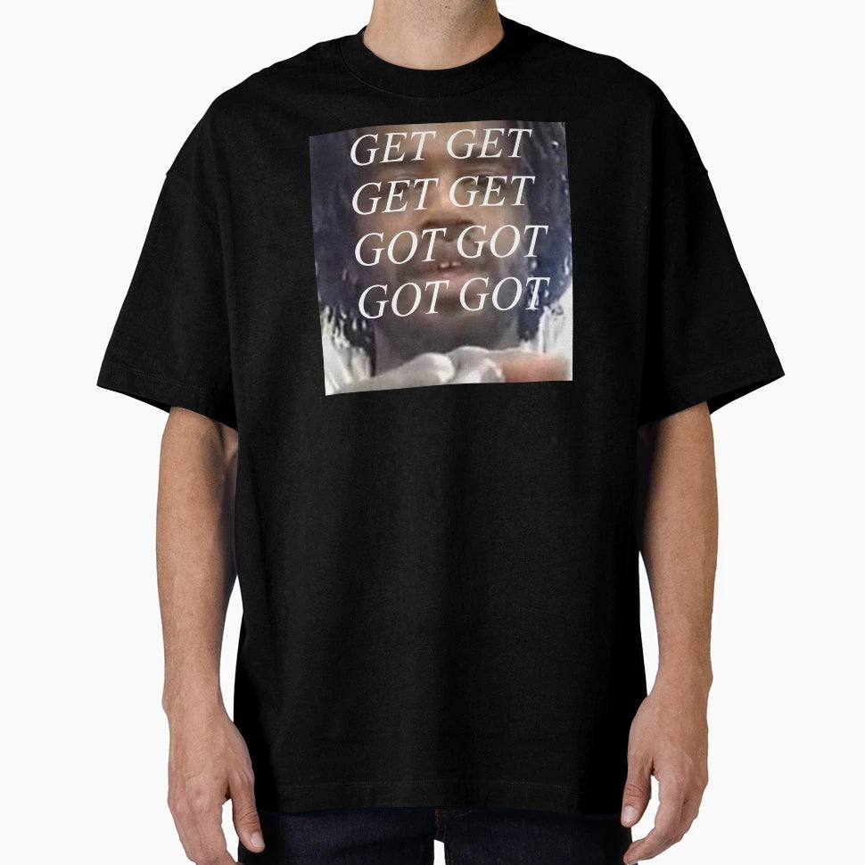 Get Get Get Get Got Got Got Got T-Shirt - Novelty Apparel Men Women - T-Shirt, Sweatshirt, Hoodie