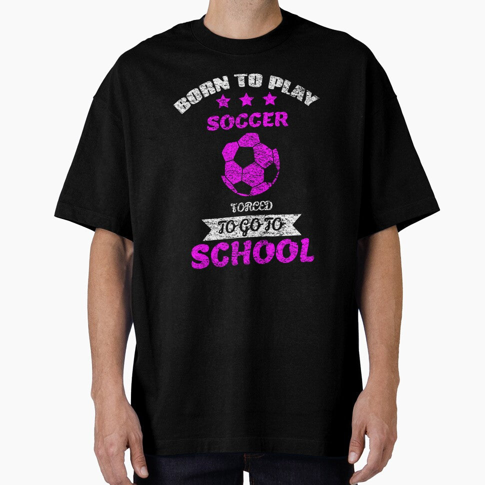 Born To Play Soccer Forced Go School by - Adult & Kids T-Shirts, Sweatshirts & Hoodies apparel design preview 1
