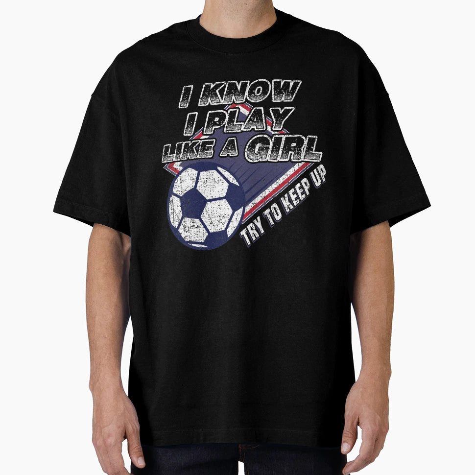 Soccer Player I Know I Play Like Try T-Shirt - Streetwear Style Men Women - T-Shirt, Sweatshirt, Hoodie