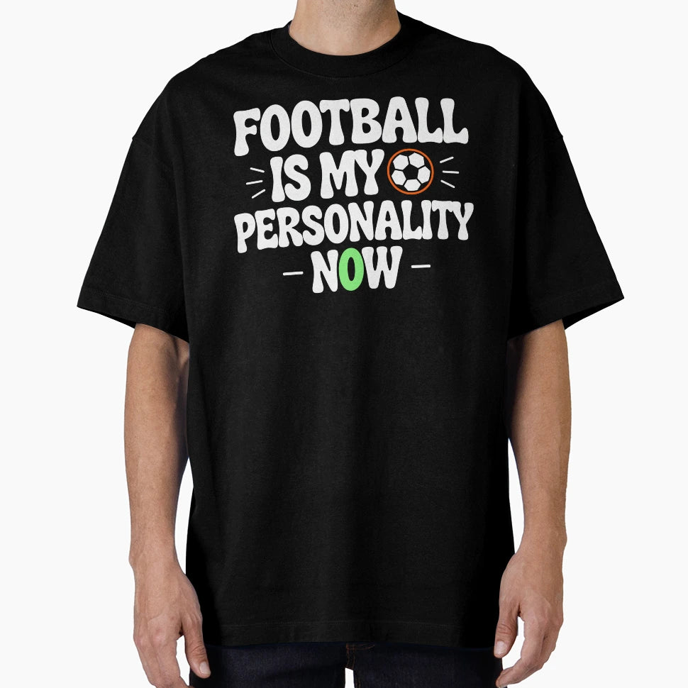 Football Is My Personality Now T-Shirt - Casual Everyday Wear Unisex - T-Shirt, Sweatshirt, Hoodie