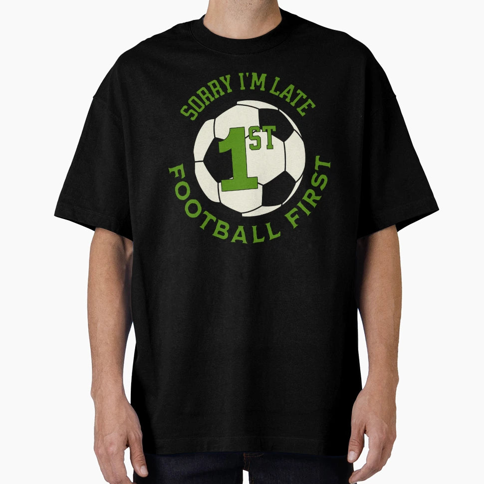 Sorry Im Late Football First T-Shirt - Casual Everyday Wear Men Women - T-Shirt, Sweatshirt, Hoodie