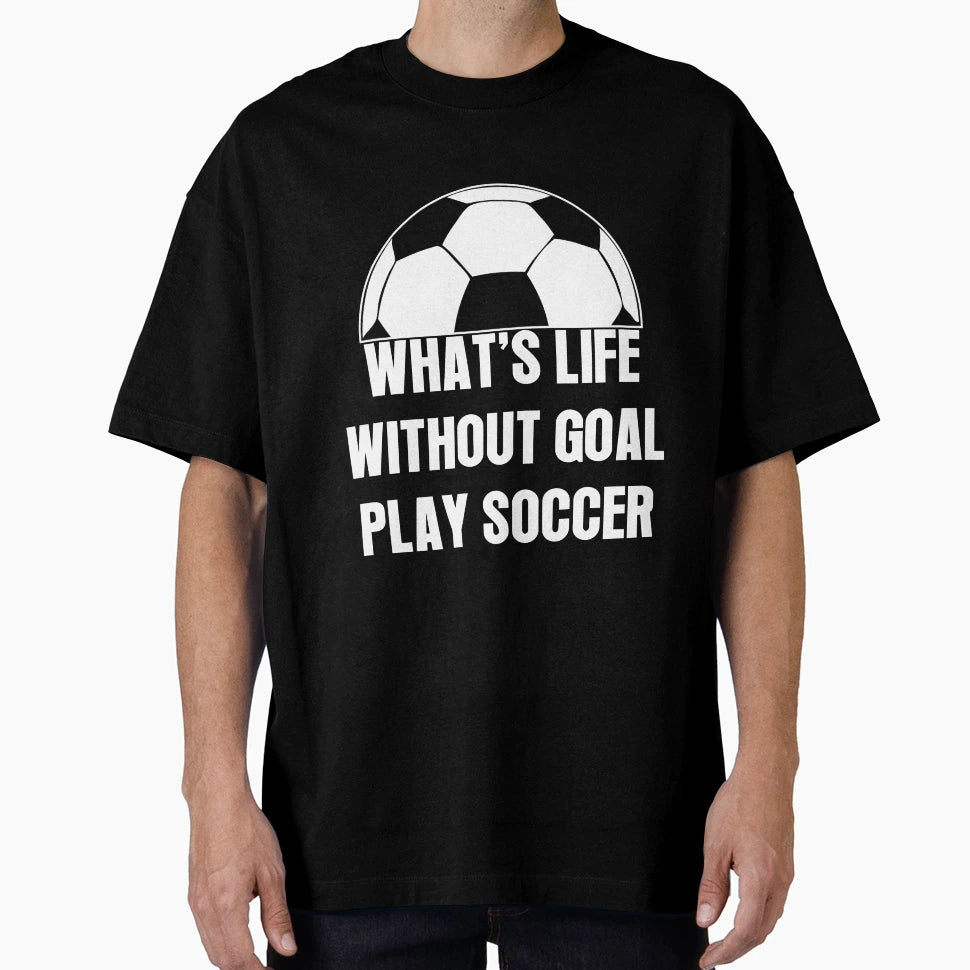 Whats Life Without Goal Play T-Shirt - Casual Everyday Wear for Adults - T-Shirt, Sweatshirt, Hoodie