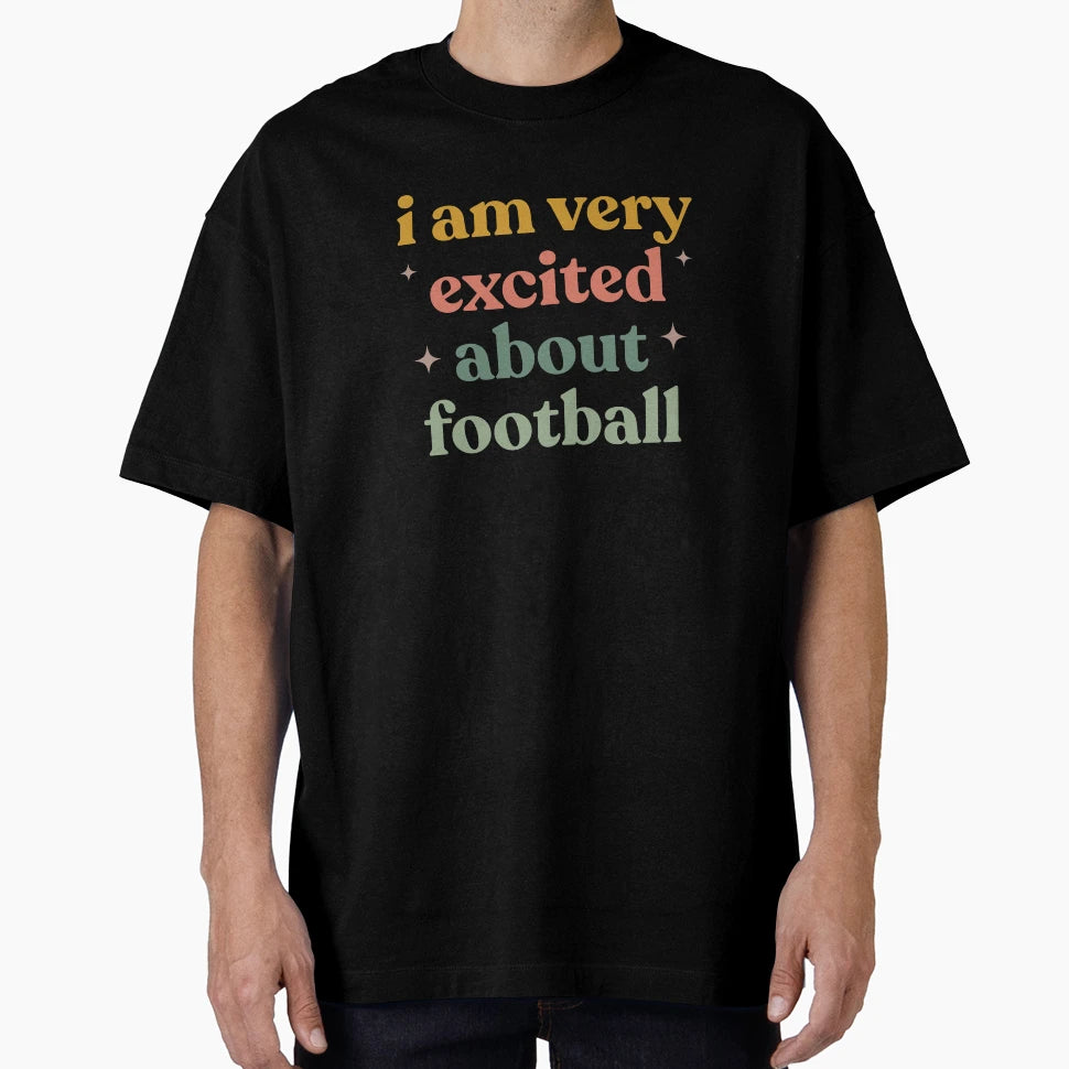 Funny Football Watching I Am Very Excited T-Shirt - Graphic Print Unisex - T-Shirt, Sweatshirt, Hoodie