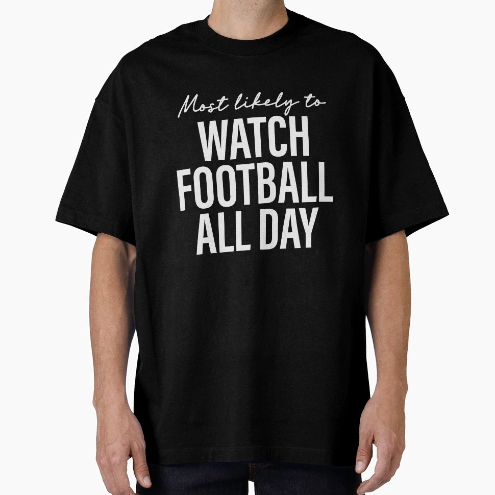 Most Likely To Watch Football All Day T-Shirt - Streetwear Style Unisex - T-Shirt, Sweatshirt, Hoodie