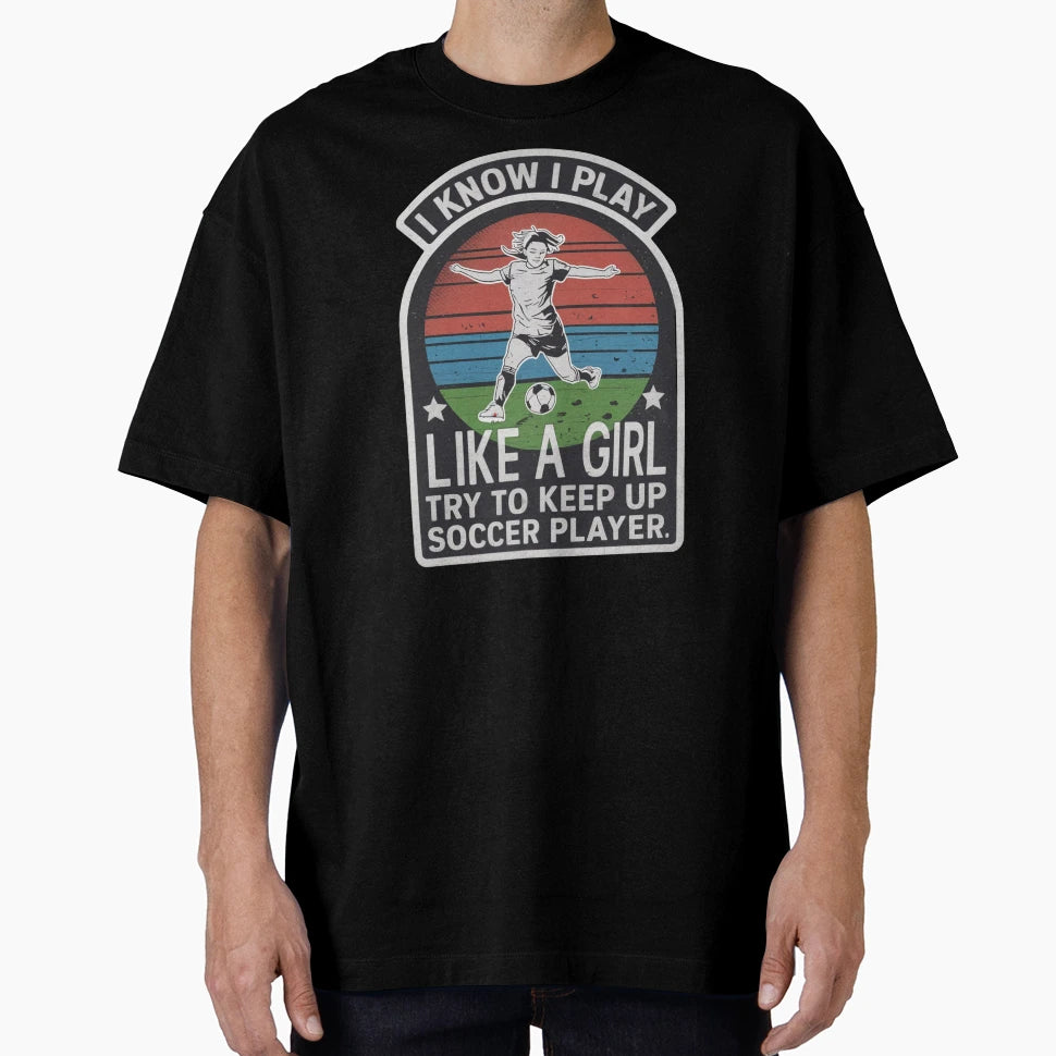 I Know I Play Like Try To Keep Up Soccer T-Shirt - Custom Art Print Unisex - T-Shirt, Sweatshirt, Hoodie