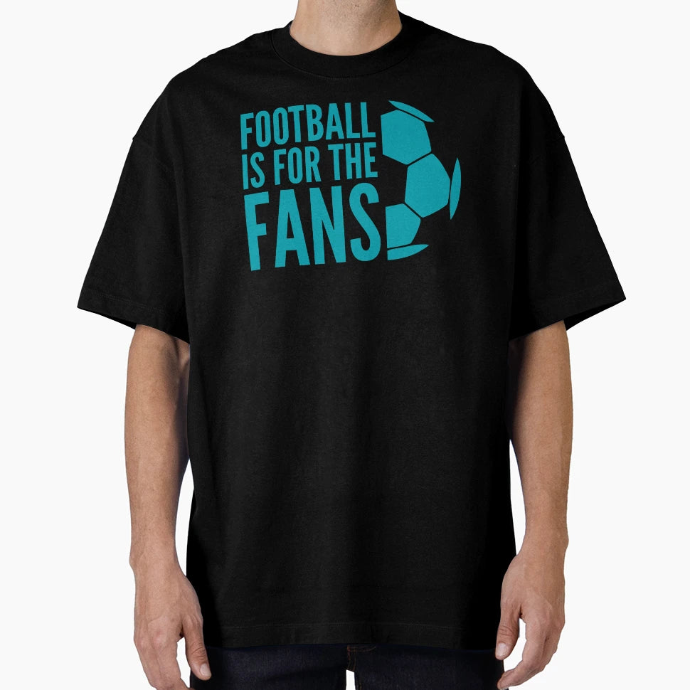 Football Is Fans T-Shirt - Casual Everyday Wear Unisex - T-Shirt, Sweatshirt, Hoodie