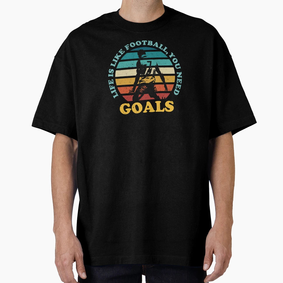 Life Is Like Football You Need Goals T-Shirt - Streetwear Style for Adults - T-Shirt, Sweatshirt, Hoodie