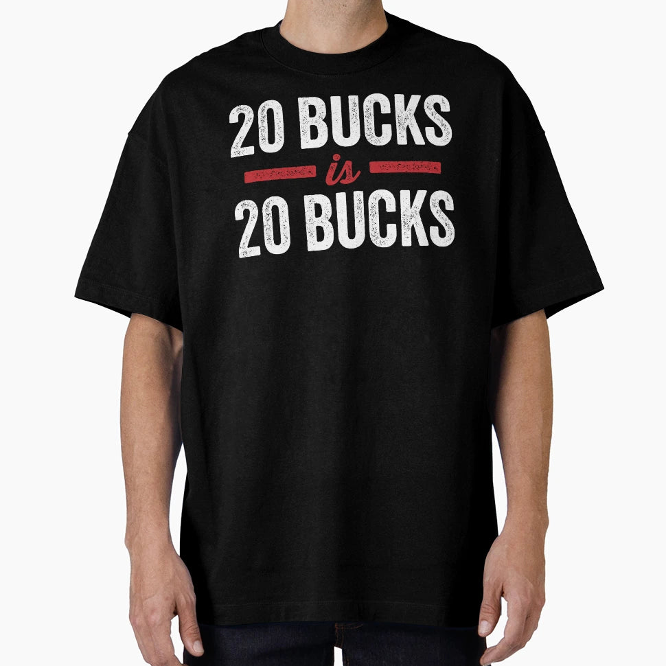 20 Bucks Is 20 Bucks T-Shirt - Custom Art Print Men Women - T-Shirt, Sweatshirt, Hoodie