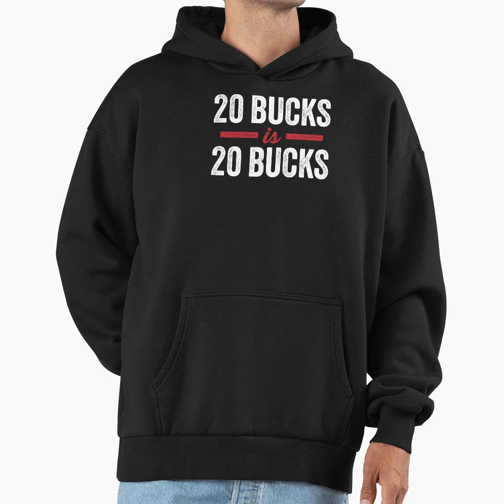 20 Bucks Is 20 Bucks Hoodie - Fun Novelty Design for Adults - T-Shirt, Sweatshirt, Hoodie