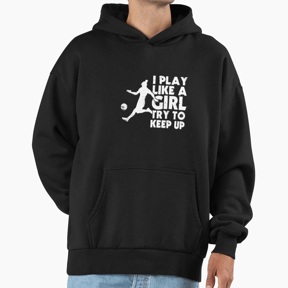 I Play Like Try To Keep Up Soccer Hoodie - Novelty Apparel Men Women - T-Shirt, Sweatshirt, Hoodie