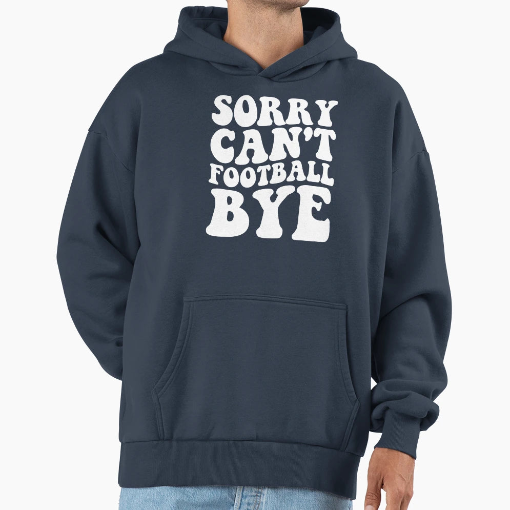 Sorry Cant Football Bye Hoodie - Trendy Graphic Unisex - T-Shirt, Sweatshirt, Hoodie