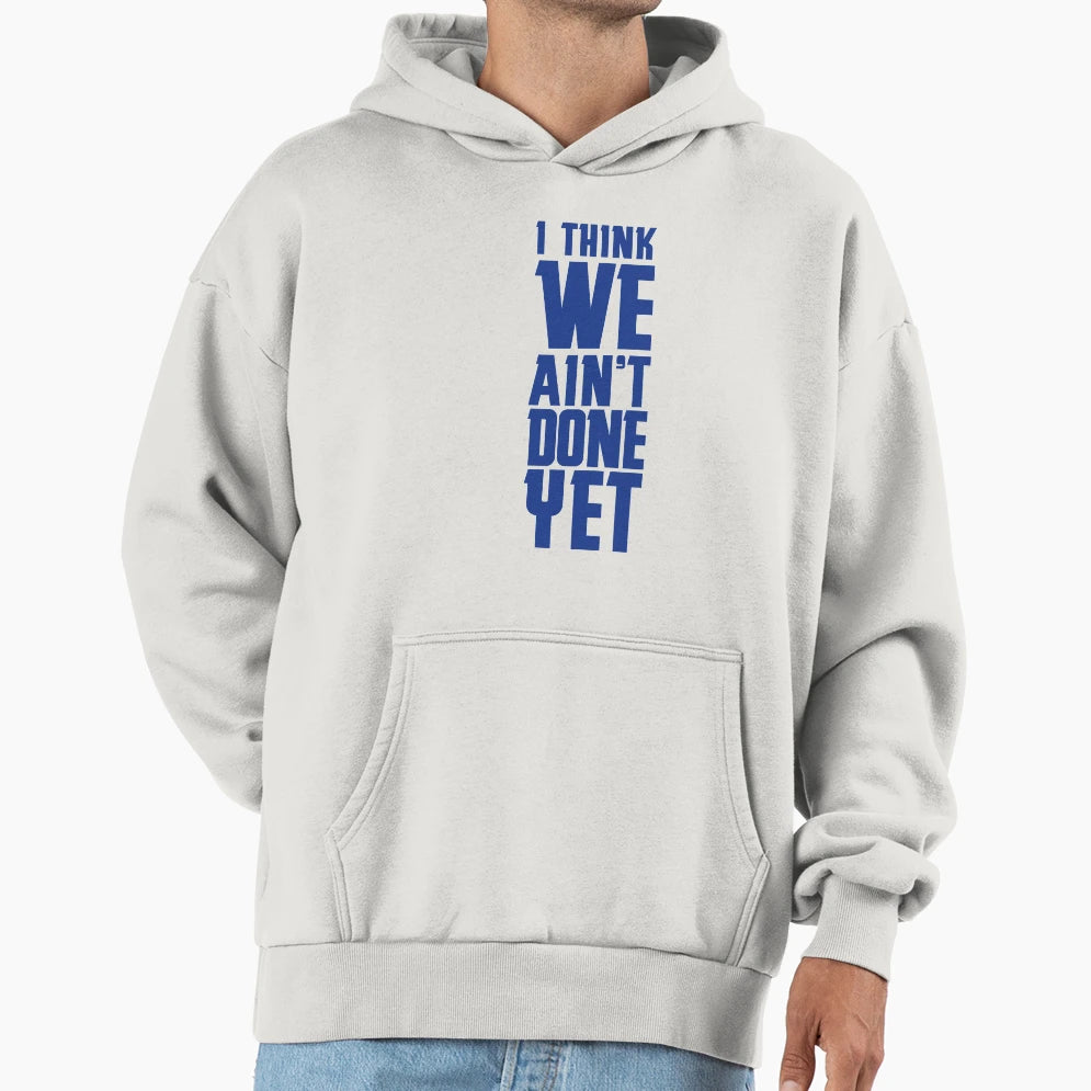 I Think We Aint Done Yet Hoodie - Casual Everyday Wear for Adults - T-Shirt, Sweatshirt, Hoodie