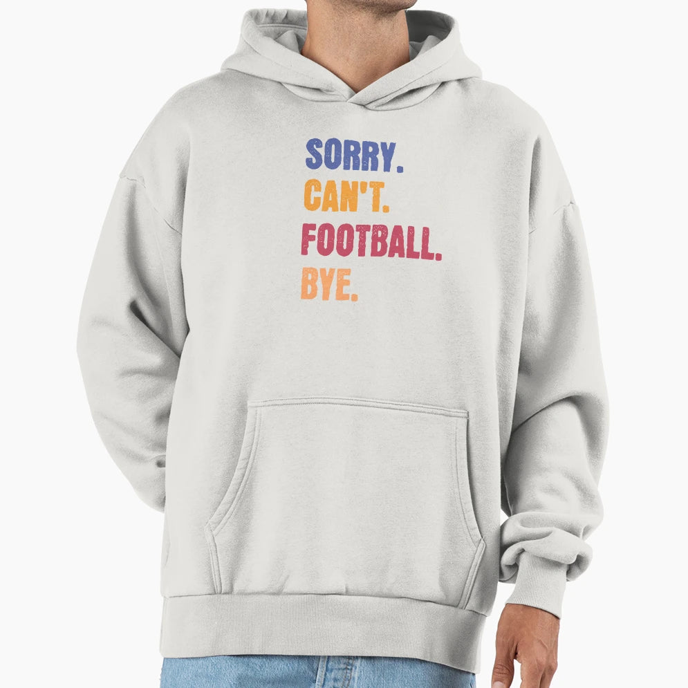 Sorry Cant Football Bye Hoodie - Streetwear Style Unisex - T-Shirt, Sweatshirt, Hoodie