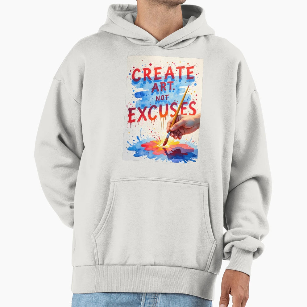 Create Art Not Excuses Hoodie - Custom Art Print Men Women - T-Shirt, Sweatshirt, Hoodie