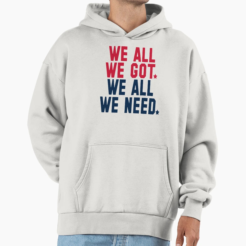 We All We Got We All We Need New England Hoodie - Trendy Graphic for Adults - T-Shirt, Sweatshirt, Hoodie