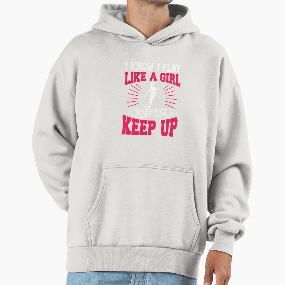 I Know I Play Like Try To Keep Up Soccer Hoodie - Unique Graphic Men Women - T-Shirt, Sweatshirt, Hoodie