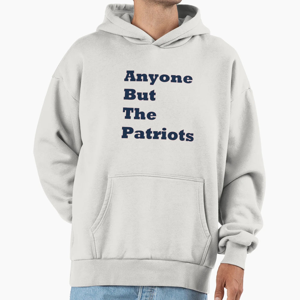 Anyone But Patriots Hoodie - Custom Art Print Unisex - T-Shirt, Sweatshirt, Hoodie