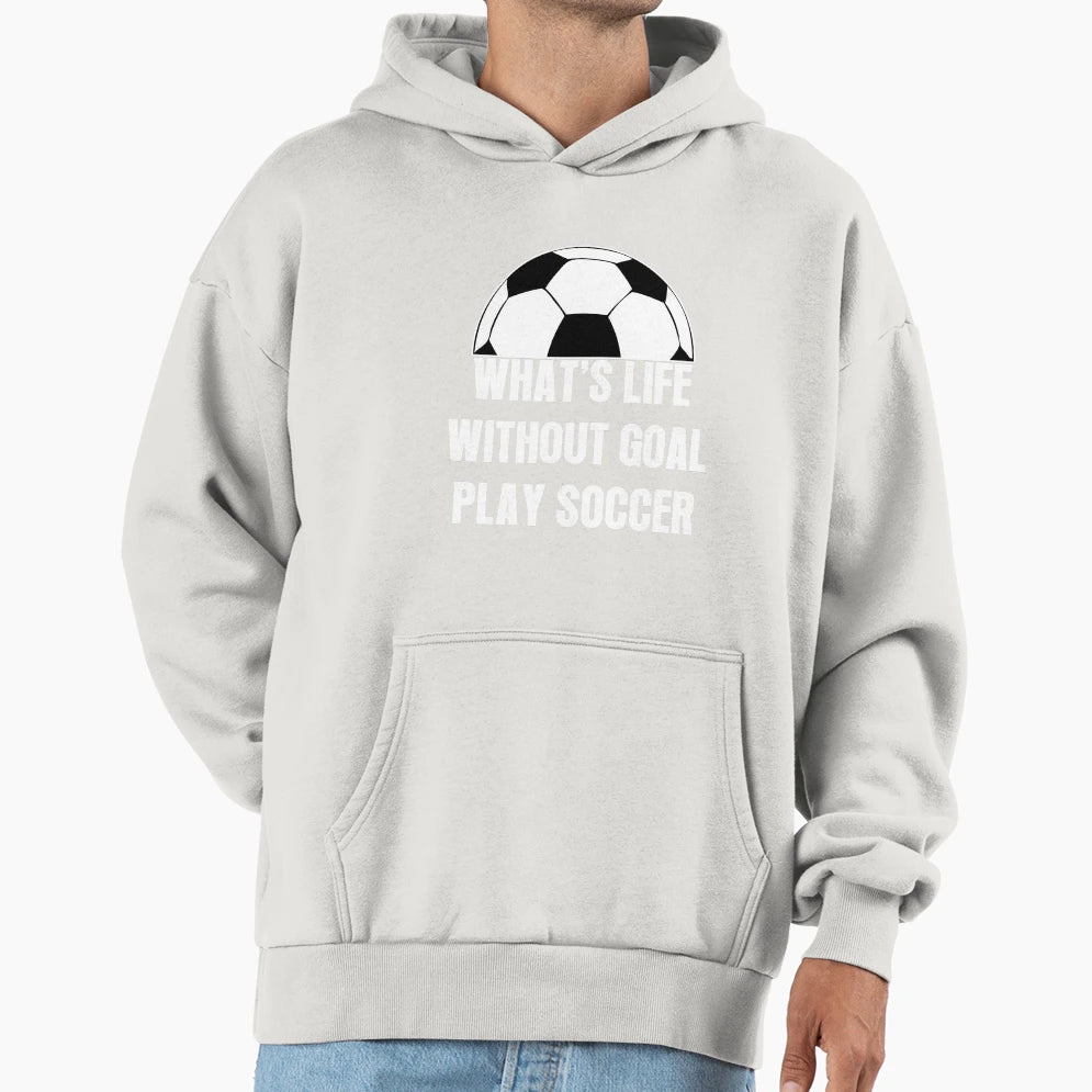 Whats Life Without Goal Play Soccer Hoodie - Streetwear Style for Adults - T-Shirt, Sweatshirt, Hoodie