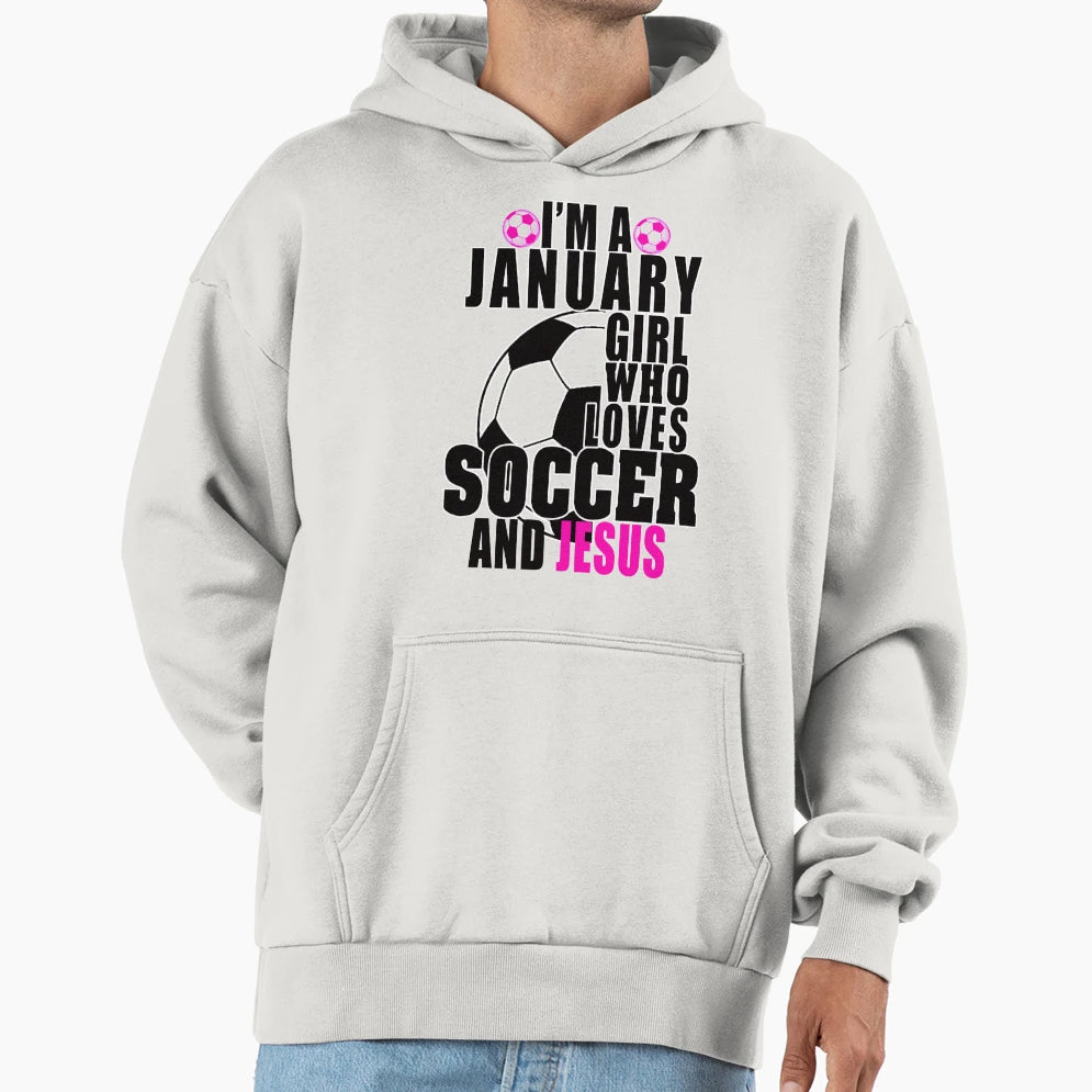 Im January Who Loves Soccer And Jesus Hoodie - Novelty Apparel Men Women - T-Shirt, Sweatshirt, Hoodie