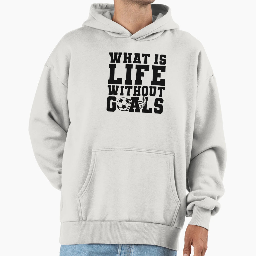 What Is Life Without Goals Soccer Hoodie - Fun Novelty Design Men Women - T-Shirt, Sweatshirt, Hoodie