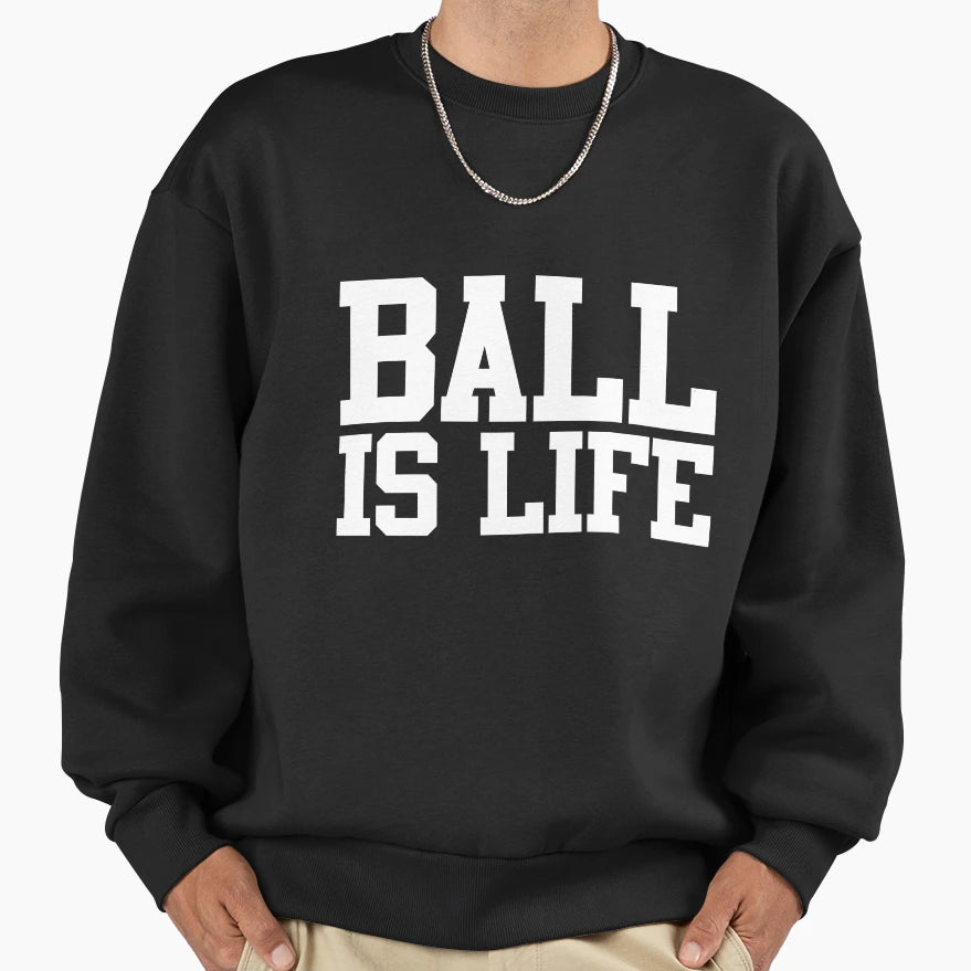 Ball Is Life Sweatshirt - Fun Novelty Design Men Women - T-Shirt, Sweatshirt, Hoodie