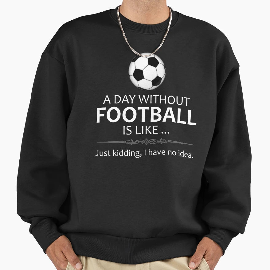Day Without Football Is Like Funny Sweatshirt - Aesthetic Graphic Unisex - T-Shirt, Sweatshirt, Hoodie