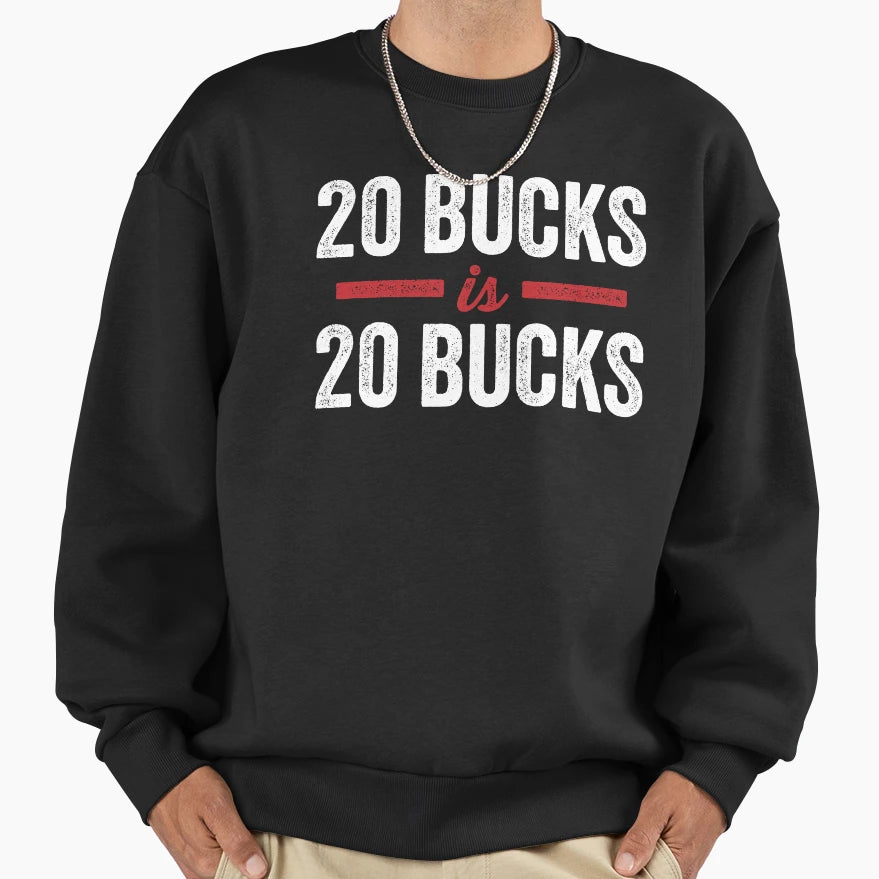 20 Bucks Is 20 Bucks Sweatshirt - Trendy Graphic Men Women - T-Shirt, Sweatshirt, Hoodie