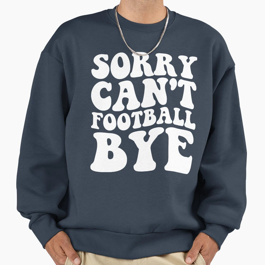Sorry Cant Football Bye Sweatshirt - Custom Art Print for Adults - T-Shirt, Sweatshirt, Hoodie