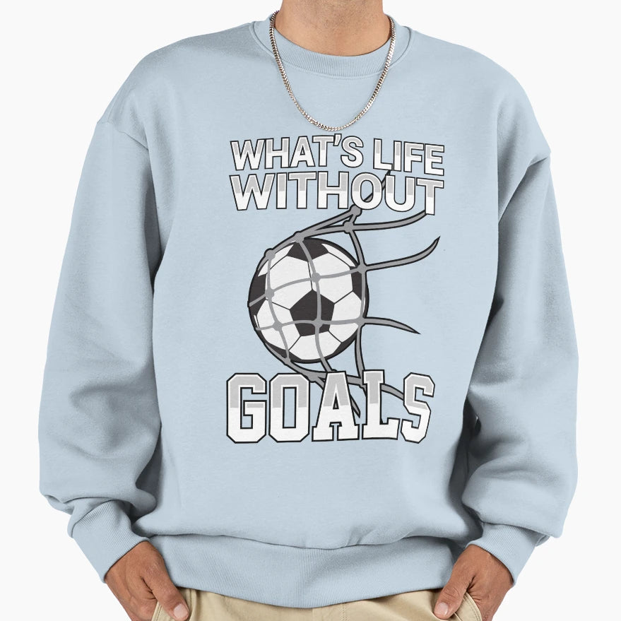 Whats Life Without Goals Soccer Sweatshirt - Custom Art Print for Adults - T-Shirt, Sweatshirt, Hoodie