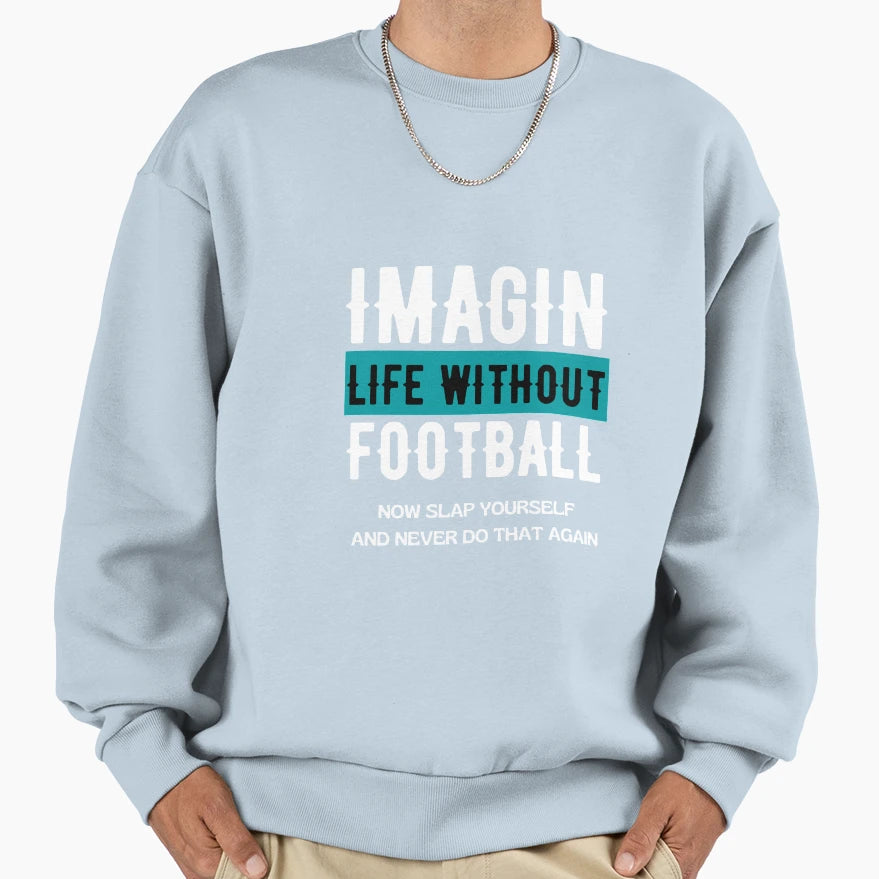 Imagine Life Without Football Sweatshirt - Casual Everyday Wear Unisex - T-Shirt, Sweatshirt, Hoodie