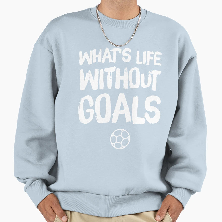 Whats Life Without Goals Soccer Sweatshirt - Trendy Graphic for Adults - T-Shirt, Sweatshirt, Hoodie