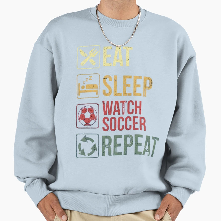Eat Sleep Watch Soccer Repeat Funny Sweatshirt - Unique Graphic Men Women - T-Shirt, Sweatshirt, Hoodie