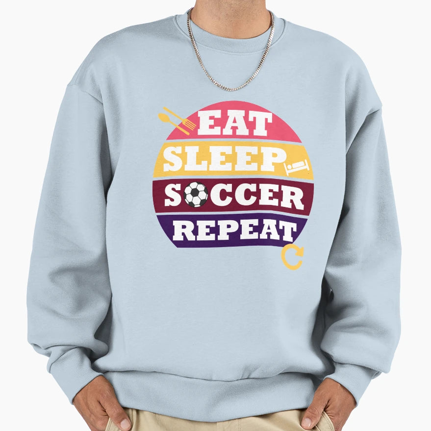 Eat Sleep Soccer Repeat Sweatshirt - Casual Everyday Wear Men Women - T-Shirt, Sweatshirt, Hoodie
