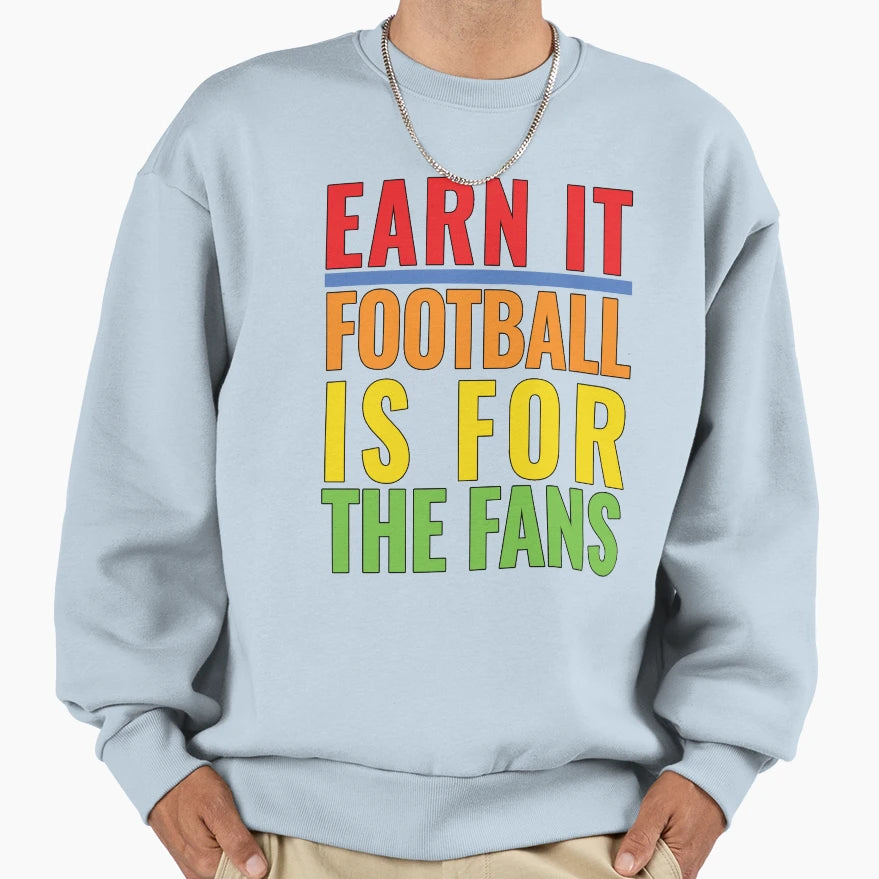 Earn It Football Is Fans Sweatshirt - Streetwear Style for Adults - T-Shirt, Sweatshirt, Hoodie