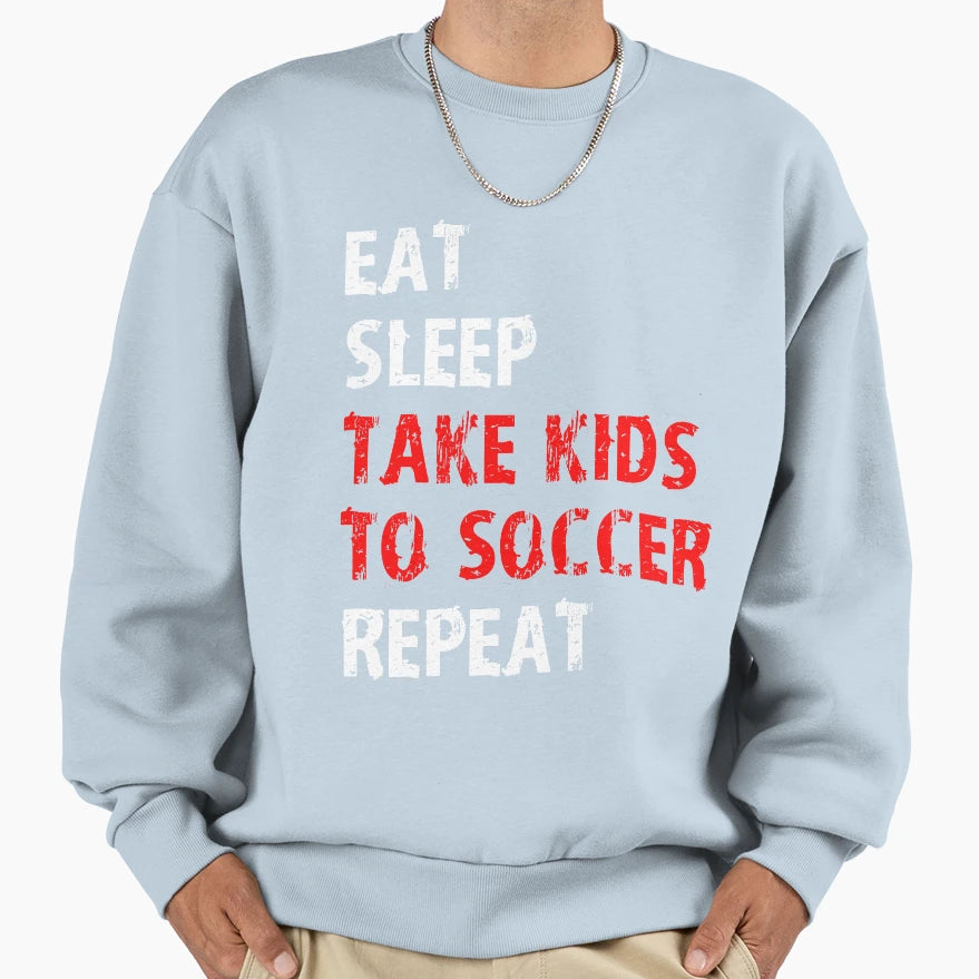 Eat Sleep Take To Soccer Repeat Gift T-Shirt - Casual Everyday Wear Unisex - T-Shirt, Sweatshirt, Hoodie