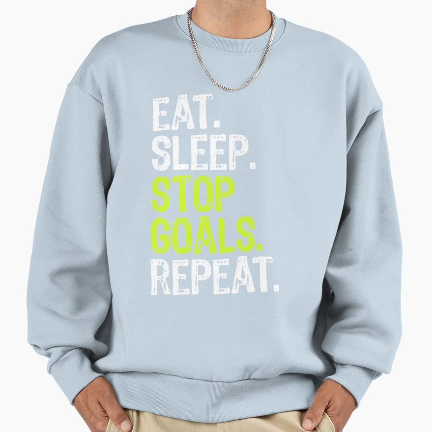 Eat Sleep Stop Goals Repeat Sweatshirt - Casual Everyday Wear Men Women - T-Shirt, Sweatshirt, Hoodie