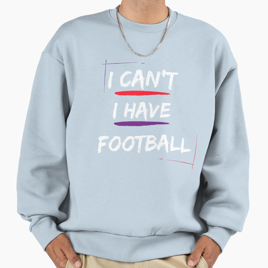 I Cant I Have Football Sweatshirt - Casual Everyday Wear Unisex - T-Shirt, Sweatshirt, Hoodie