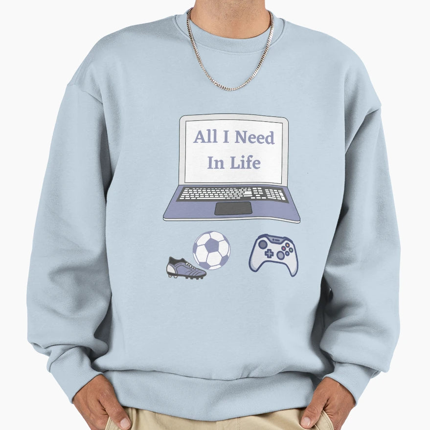 All I Need Life Gaming Soccer Sweatshirt - Casual Everyday Wear Men Women - T-Shirt, Sweatshirt, Hoodie