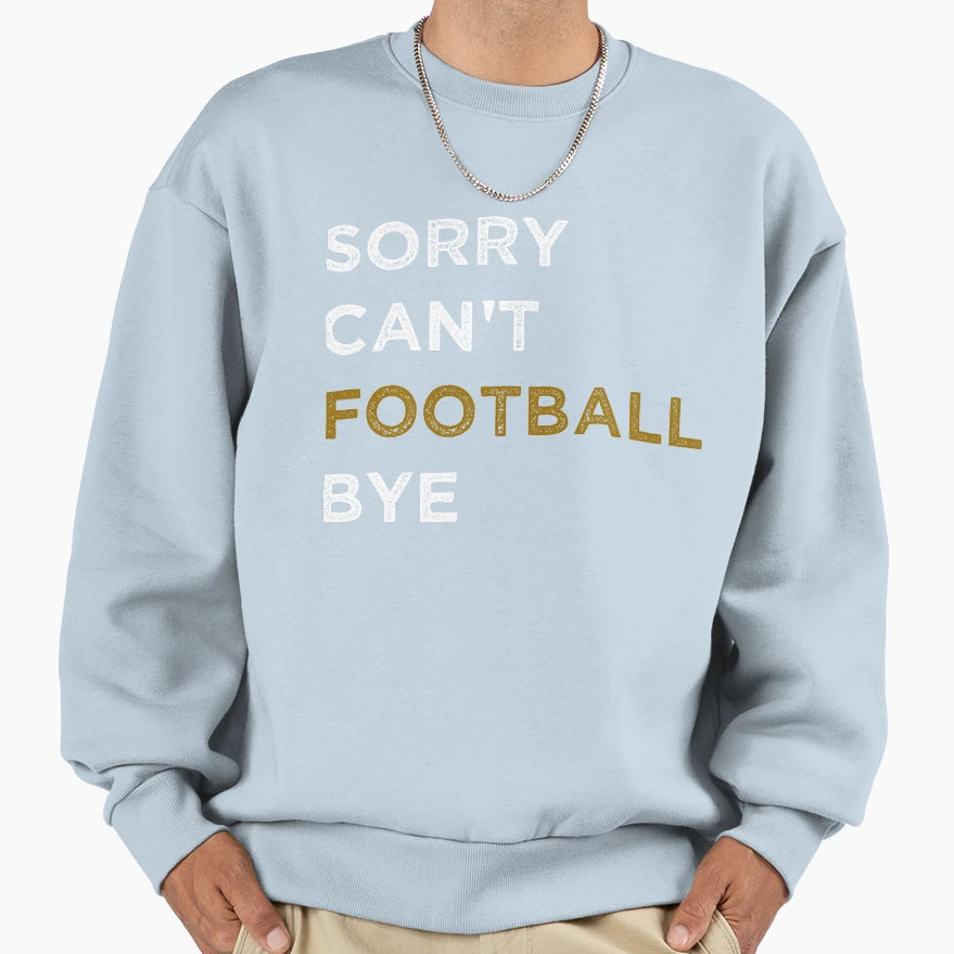 Sorry Cant Football Bye Funny Fan Sweatshirt - Graphic Print Men Women - T-Shirt, Sweatshirt, Hoodie
