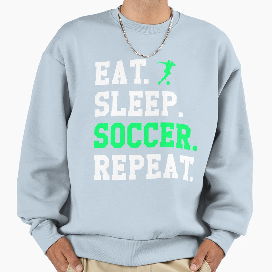 Eat Sleep Soccer Repeat Funny Sweatshirt - Streetwear Style Men Women - T-Shirt, Sweatshirt, Hoodie