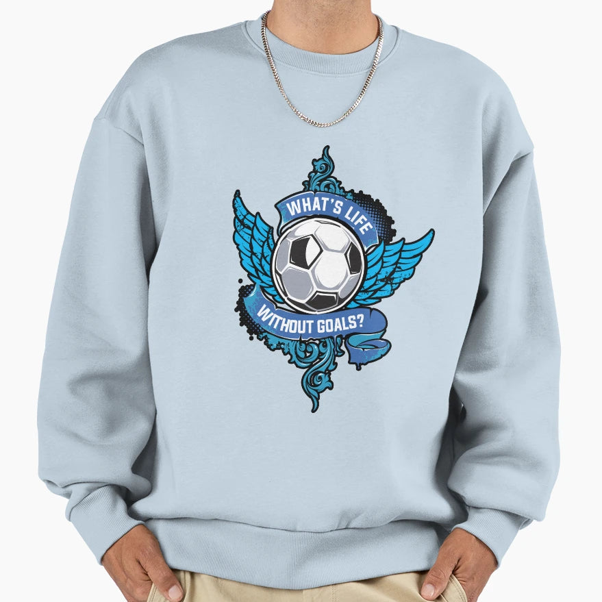 Whats Life Without Goals Soccer Sweatshirt - Streetwear Style Men Women - T-Shirt, Sweatshirt, Hoodie
