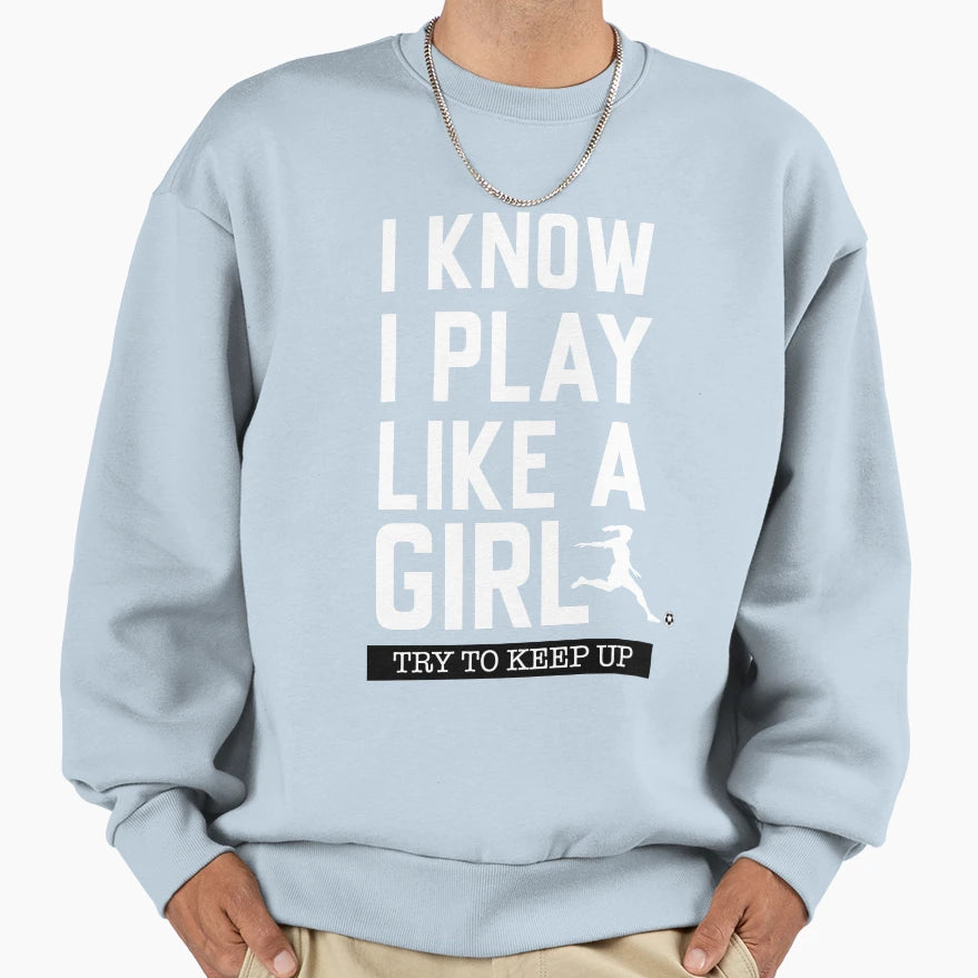 I Know I Play Like Try To Keep Up Soccer T-Shirt - Streetwear Style Unisex - T-Shirt, Sweatshirt, Hoodie