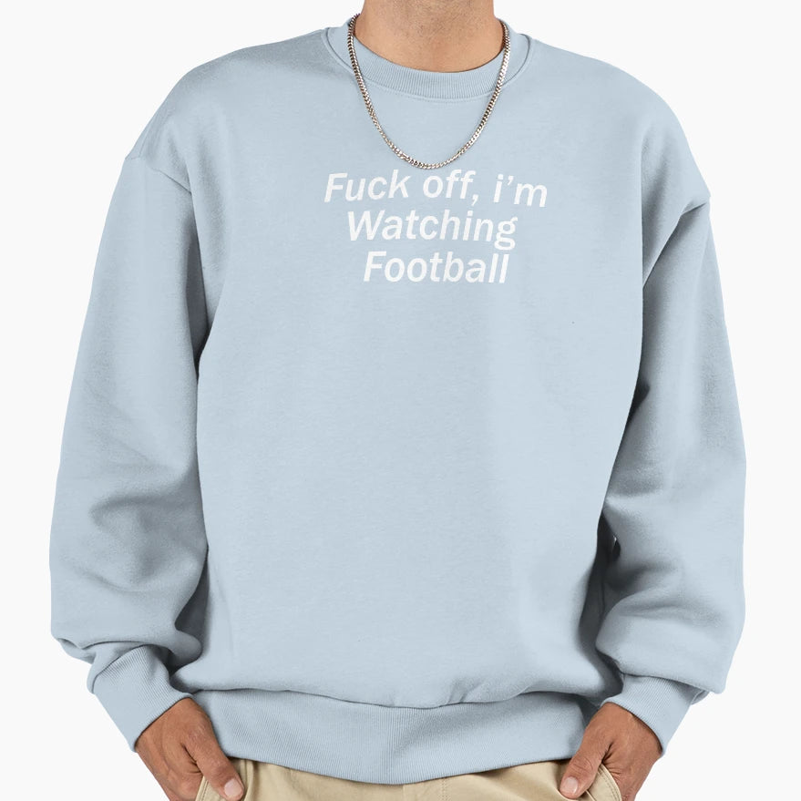 Fuck Off Im Watching Football Football Sweatshirt - Streetwear Style Unisex - T-Shirt, Sweatshirt, Hoodie