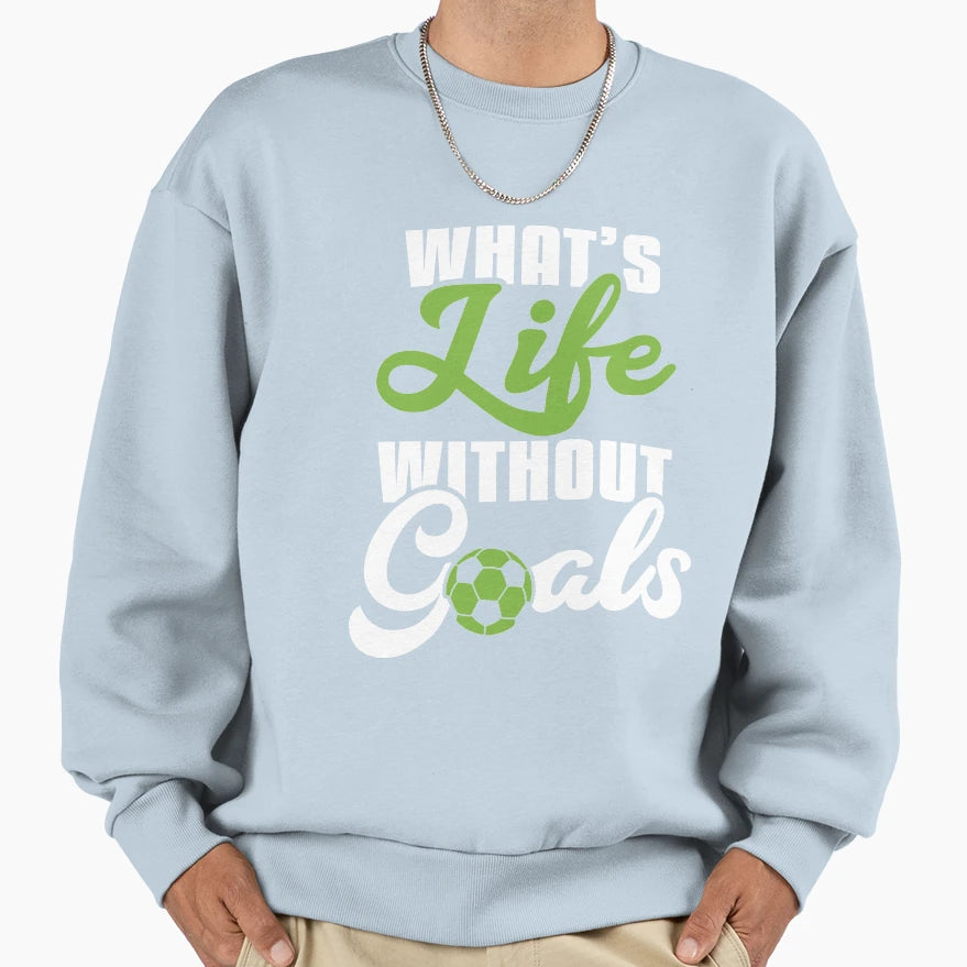 Whats Life Without Goals Sweatshirt - Custom Art Print Men Women - T-Shirt, Sweatshirt, Hoodie