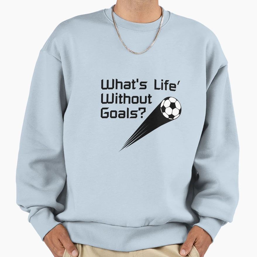 Whats Life Without Goals Soccer Sweatshirt - Novelty Apparel for Adults - T-Shirt, Sweatshirt, Hoodie