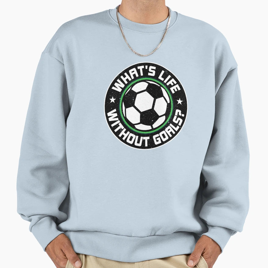 Soccer Whats Life Without Goals Sweatshirt - Unique Graphic Men Women - T-Shirt, Sweatshirt, Hoodie