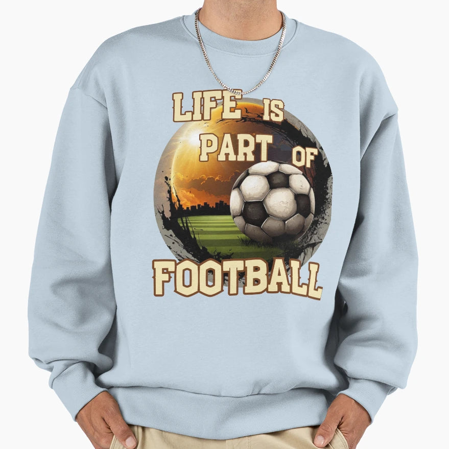 Life Is Part Football Soccer Sweatshirt - Unique Graphic Unisex - T-Shirt, Sweatshirt, Hoodie
