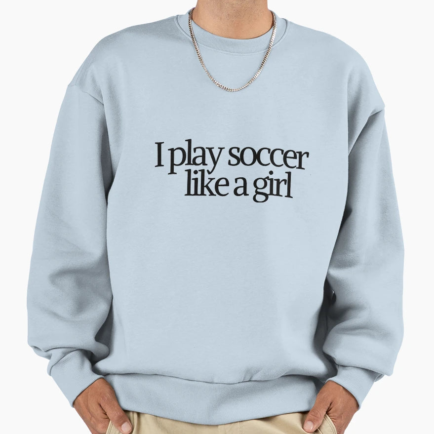 I Play Soccer Like Sweatshirt - Streetwear Style for Adults - T-Shirt, Sweatshirt, Hoodie